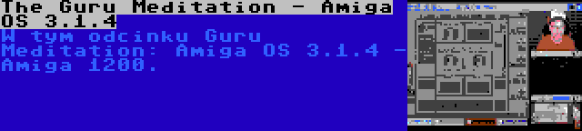 The Guru Meditation - Amiga OS 3.1.4 | W tym odcinku Guru Meditation: Amiga OS 3.1.4 - Amiga 1200.