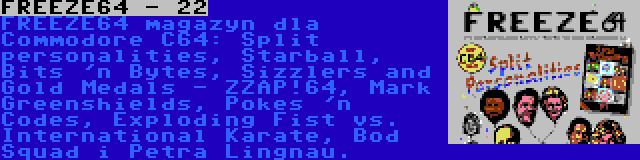 FREEZE64 - 22 | FREEZE64 magazyn dla Commodore C64: Split personalities, Starball, Bits 'n Bytes, Sizzlers and Gold Medals - ZZAP!64, Mark Greenshields, Pokes 'n Codes, Exploding Fist vs. International Karate, Bod Squad i Petra Lingnau.