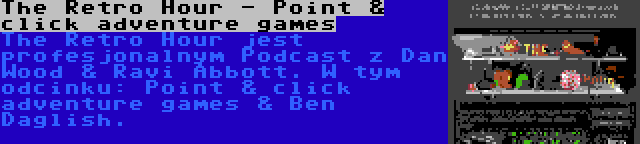 The Retro Hour - Point & click adventure games | The Retro Hour jest profesjonalnym Podcast z Dan Wood & Ravi Abbott. W tym odcinku: Point & click adventure games & Ben Daglish.