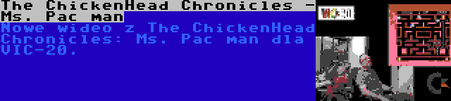 The ChickenHead Chronicles - Ms. Pac man | Nowe wideo z The ChickenHead Chronicles: Ms. Pac man dla VIC-20.