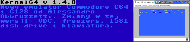 Kernal64 v 1.4.8 | Nowy emulator Commodore C64 i C128 od Alessandro Abbruzzetti. Zmiany w tej wersji: VDC, freezers, 1581 disk drive i klawiatura.