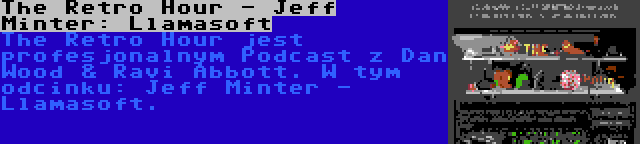 The Retro Hour - Jeff Minter: Llamasoft | The Retro Hour jest profesjonalnym Podcast z Dan Wood & Ravi Abbott. W tym odcinku: Jeff Minter - Llamasoft.