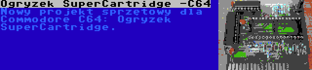 Ogryzek SuperCartridge -C64 | Nowy projekt sprzętowy dla Commodore C64: Ogryzek SuperCartridge.