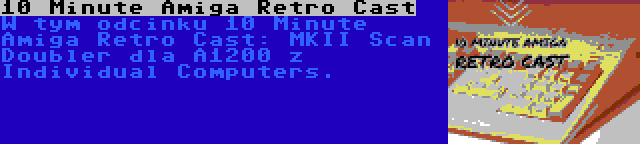 10 Minute Amiga Retro Cast | W tym odcinku 10 Minute Amiga Retro Cast: MKII Scan Doubler dla A1200 z Individual Computers.