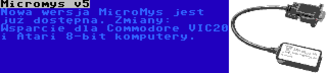 Micromys v5 | Nowa wersja MicroMys jest już dostępna. Zmiany: Wsparcie dla Commodore VIC20 i Atari 8-bit komputery.