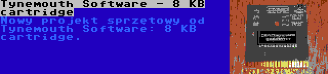 Tynemouth Software - 8 KB cartridge | Nowy projekt sprzętowy od Tynemouth Software: 8 KB cartridge.