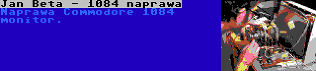 Jan Beta - 1084 naprawa | Naprawa Commodore 1084 monitor.