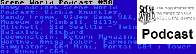 Scene World Podcast #58 | Nowy odcinek Scene World Podcast: Richie Knucklez, Randy Fromm, Video Game 911, Museum of Pinball, Billy Mitchell, Sid Seattle - Twin Galaxies, Richard Loewenstein, Return Magazin, Worthy, Amiga Joker, Farming Simulator, C64 Mini, Portal C64 i Tower of Rubble C64.