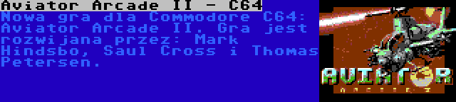 Aviator Arcade II - C64 | Nowa gra dla Commodore C64: Aviator Arcade II. Gra jest rozwijana przez: Mark Hindsbo, Saul Cross i Thomas Petersen.