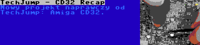 TechJump - CD32 Recap | Nowy projekt naprawczy od TechJump: Amiga CD32.