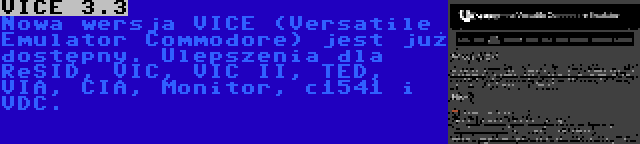 VICE 3.3 | Nowa wersja VICE (Versatile Emulator Commodore) jest już dostępny. Ulepszenia dla ReSID, VIC, VIC II, TED, VIA, CIA, Monitor, c1541 i VDC.