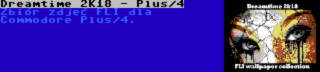 Dreamtime 2K18 - Plus/4 | Zbiór zdjęć FLI dla Commodore Plus/4.