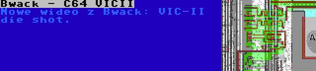 Bwack - C64 VICII | Nowe wideo z Bwack: VIC-II die shot.