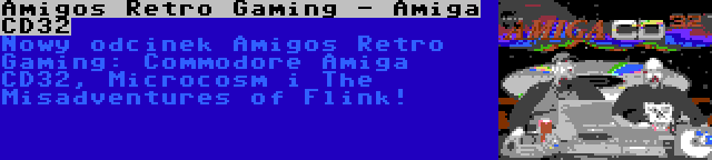 Amigos Retro Gaming - Amiga CD32 | Nowy odcinek Amigos Retro Gaming: Commodore Amiga CD32, Microcosm i The Misadventures of Flink!