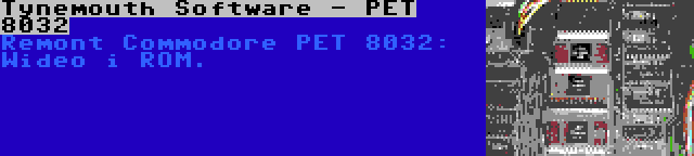 Tynemouth Software - PET 8032 | Remont Commodore PET 8032: Wideo i ROM.