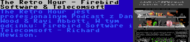 The Retro Hour - Firebird Software & Telecomsoft | The Retro Hour jest profesjonalnym Podcast z Dan Wood & Ravi Abbott. W tym odcinku: Firebird Software i Telecomsoft - Richard Hewison.