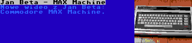 Jan Beta - MAX Machine | Nowe wideo z Jan Beta: Commodore MAX Machine.