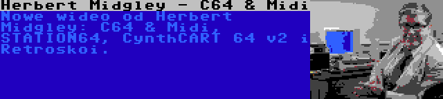 Herbert Midgley - C64 & Midi | Nowe wideo od Herbert Midgley: C64 & Midi, STATION64, CynthCART 64 v2 i Retroskoi.