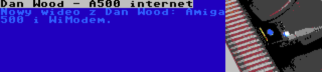 Dan Wood - A500 internet | Nowy wideo z Dan Wood: Amiga 500 i WiModem.