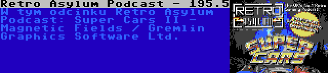 Retro Asylum Podcast - 195.5 | W tym odcinku Retro Asylum Podcast: Super Cars II - Magnetic Fields / Gremlin Graphics Software Ltd.