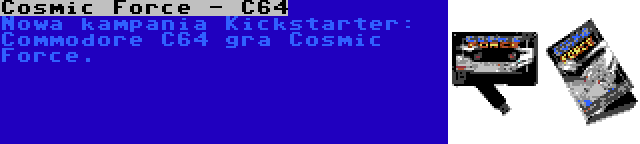 Cosmic Force - C64 | Nowa kampania Kickstarter: Commodore C64 gra Cosmic Force.