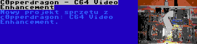 C0pperdragon - C64 Video Enhancement | Nowy projekt sprzętu z c0pperdragon: C64 Video Enhancement.