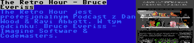 The Retro Hour - Bruce Everiss | The Retro Hour jest profesjonalnym Podcast z Dan Wood & Ravi Abbott. W tym odcinku: Bruce Everiss - Imagine Software & Codemasters.