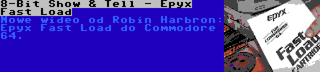 8-Bit Show & Tell - Epyx Fast Load | Nowe wideo od Robin Harbron: Epyx Fast Load do Commodore 64.