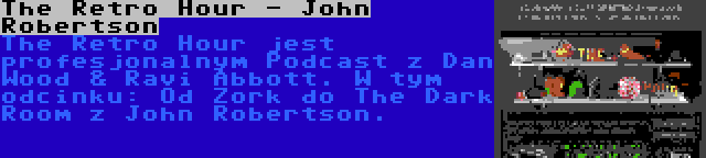 The Retro Hour - John Robertson | The Retro Hour jest profesjonalnym Podcast z Dan Wood & Ravi Abbott. W tym odcinku: Od Zork do The Dark Room z John Robertson.