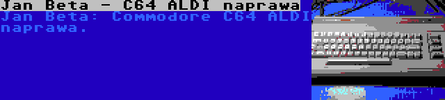 Jan Beta - C64 ALDI naprawa | Jan Beta: Commodore C64 ALDI naprawa.