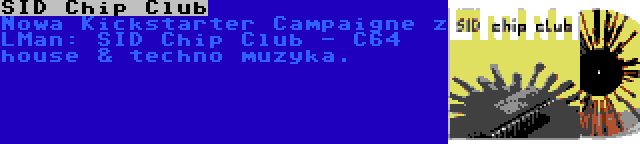 SID Chip Club | Nowa Kickstarter Campaigne z LMan: SID Chip Club - C64 house & techno muzyka.