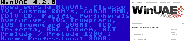 WinUAE 4.2.0 | Nowa wersja WinUAE: Picasso IV, Custom ROM's, 68030 MMU, CDTV CD, Pacific Peripherals Overdrive, IVS Trumpcard, IVS Trumpcard 500AT, ICD Trifecta, BSC Tandem, ACT Prelude / Prelude 1200 i Harms Professional 3000.