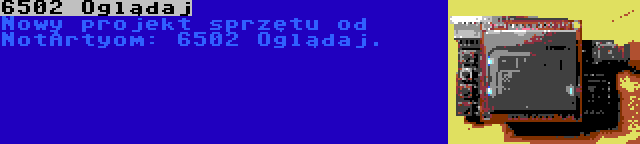 6502 Oglądaj | Nowy projekt sprzętu od NotArtyom: 6502 Oglądaj.