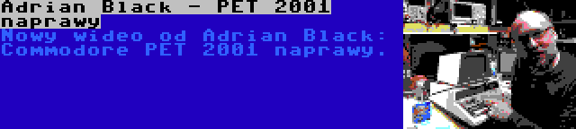 Adrian Black - PET 2001 naprawy | Nowy wideo od Adrian Black: Commodore PET 2001 naprawy.