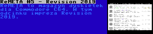 ReMETA #5 - Revision 2019 | ReMETA to magazyn dyskietek dla Commodore C64. W tym odcinku impreza Revision 2019.