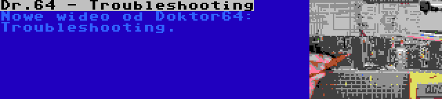 Dr.64 - Troubleshooting | Nowe wideo od Doktor64: Troubleshooting.