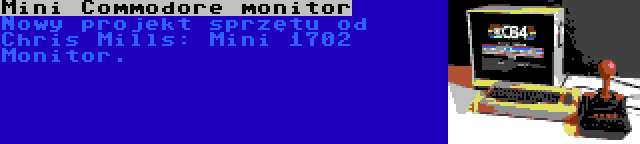 Mini Commodore monitor | Nowy projekt sprzętu od Chris Mills: Mini 1702 Monitor.