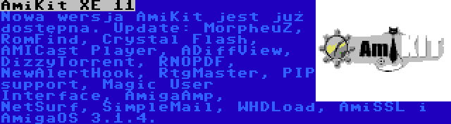 AmiKit XE 11 | Nowa wersja AmiKit jest już dostępna. Update: MorpheuZ, RomFind, Crystal Flash, AMICast Player, ADiffView, DizzyTorrent, RNOPDF, NewAlertHook, RtgMaster, PIP support, Magic User Interface, AmigaAmp, NetSurf, SimpleMail, WHDLoad, AmiSSL i AmigaOS 3.1.4.
