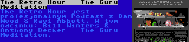 The Retro Hour - The Guru Meditation | The Retro Hour jest profesjonalnym Podcast z Dan Wood & Ravi Abbott. W tym odcinku: Bill Winters & Anthony Becker - The Guru Meditation.