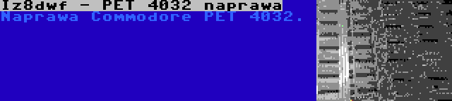 Iz8dwf - PET 4032 naprawa | Naprawa Commodore PET 4032.