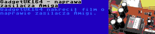 GadgetUK164 - naprawa zasilacza Amiga | GadgetUK164 nakręcił film o naprawie zasilacza Amigi.