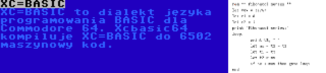 XC=BASIC | XC=BASIC to dialekt języka programowania BASIC dla Commodore 64. Xcbasic64 kompiluje XC=BASIC do 6502 maszynowy kod.