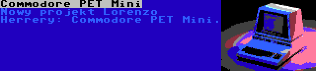 Commodore PET Mini | Nowy projekt Lorenzo Herrery: Commodore PET Mini.