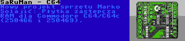 SaRuMan - C64 | Nowy projekt sprzętu Marko Šolajić: Płytka zastępcza RAM dla Commodore C64/C64c (250466 i 250469).