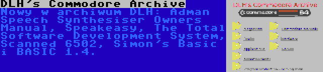 DLH's Commodore Archive | Nowy w archiwum DLH: Adman Speech Synthesiser Owners Manual, Speakeasy, The Total Software Development System, Scanned 6502, Simon's Basic i BASIC 1.4.