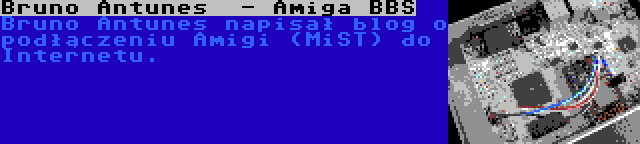 Bruno Antunes  - Amiga BBS | Bruno Antunes napisał blog o podłączeniu Amigi (MiST) do Internetu.