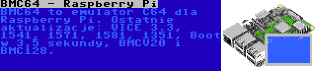 BMC64 - Raspberry Pi | BMC64 to emulator C64 dla Raspberry Pi. Ostatnie aktualizacje: VICE 3.3, 1541, 1571, 1581, 1351, Boot w 3,5 sekundy, BMCV20 i BMC128.