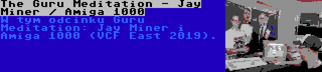 The Guru Meditation - Jay Miner / Amiga 1000 | W tym odcinku Guru Meditation: Jay Miner i Amiga 1000 (VCF East 2019).