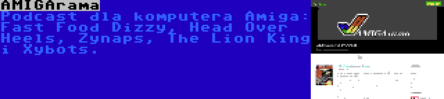 AMIGArama | Podcast dla komputera Amiga: Fast Food Dizzy, Head Over Heels, Zynaps, The Lion King i Xybots.