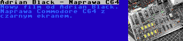 Adrian Black - Naprawa C64 | Nowy film od Adrian Black. Naprawa Commodore C64 z czarnym ekranem.